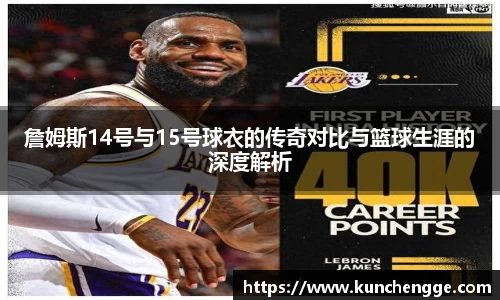 詹姆斯14号与15号球衣的传奇对比与篮球生涯的深度解析